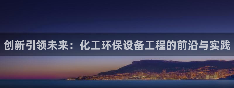 亿万 下载:创新引领未来:化工环保设备工程的前沿与实践